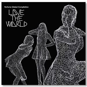 Perfume Global Compilation“LOVE THE WORLD”【初回限定盤】