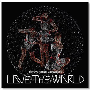 Perfume Global Compilation“LOVE THE WORLD”【通常盤】