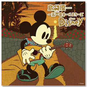 Album「島袋 優（BEGIN） with 一五一会オールスターズ plays Disney」